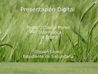 Presentación Digital  Pintor : Claude Monet  4º Informática .  24 Enero  Steven López  Estudiante de Secundaria  