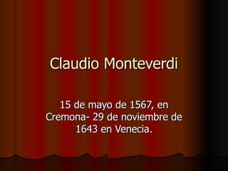 Claudio Monteverdi 15 de mayo de 1567, en Cremona- 29 de noviembre de 1643 en Venecia. 