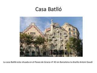 Casa Batlló
La casa Batlló esta situada en el Paseo de Gracia nº 43 en Barcelona la diseño Antoni Gaudí
 