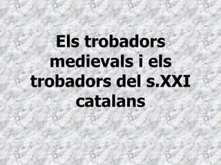 Els trobadors medievals i els trobadors del s.XXI catalans 