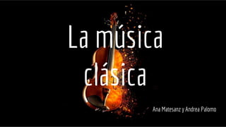 La música
clásica
Ana Matesanz y Andrea Palomo
 