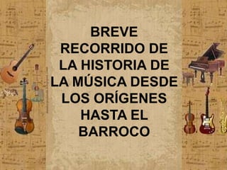 BREVE
RECORRIDO DE
LA HISTORIA DE
LA MÚSICA DESDE
LOS ORÍGENES
HASTA EL
BARROCO

 