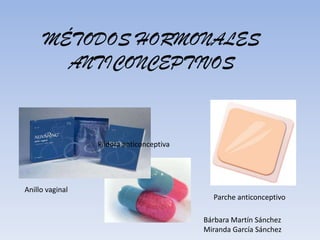 MÉTODOS HORMONALES
ANTICONCEPTIVOS

Píldora anticonceptiva

Anillo vaginal

Parche anticonceptivo
Bárbara Martín Sánchez
Miranda García Sánchez

 