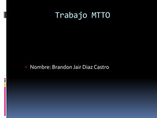 Trabajo MTTO




 Nombre: Brandon Jair Diaz Castro
 