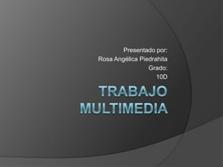 Trabajo Multimedia  Presentado por: Rosa Angélica Piedrahita  Grado: 10D 