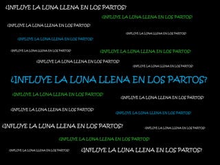 ¿INFLUYE LA LUNA LLENA EN LOS PARTOS?
                                                 ¿INFLUYE LA LUNA LLENA EN LOS PARTOS?

 ¿INFLUYE LA LUNA LLENA EN LOS PARTOS?

                                                            ¿INFLUYE LA LUNA LLENA EN LOS PARTOS?

       ¿INFLUYE LA LUNA LLENA EN LOS PARTOS?


   ¿INFLUYE LA LUNA LLENA EN LOS PARTOS?        ¿INFLUYE LA LUNA LLENA EN LOS PARTOS?

                  ¿INFLUYE LA LUNA LLENA EN LOS PARTOS?
                                                                ¿INFLUYE LA LUNA LLENA EN LOS PARTOS?




   ¿INFLUYE LA LUNA LLENA EN LOS PARTOS?
    ¿INFLUYE LA LUNA LLENA EN LOS PARTOS?
                                                          ¿INFLUYE LA LUNA LLENA EN LOS PARTOS?


   ¿INFLUYE LA LUNA LLENA EN LOS PARTOS?
                                                       ¿INFLUYE LA LUNA LLENA EN LOS PARTOS?



¿INFLUYE LA LUNA LLENA EN LOS PARTOS?                                  ¿INFLUYE LA LUNA LLENA EN LOS PARTOS?



                                ¿INFLUYE LA LUNA LLENA EN LOS PARTOS?

  ¿INFLUYE LA LUNA LLENA EN LOS PARTOS?    ¿INFLUYE LA LUNA LLENA EN LOS PARTOS?
 