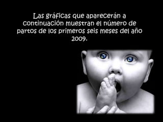 Las gráficas que aparecerán a
  continuación muestran el número de
partos de los primeros seis meses del año
                  2009.
 