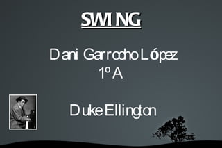 SWI NG
    Dani Garrocho López
           1º A

      Duke Ellington

          
 