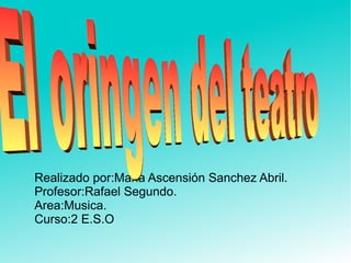 Realizado por:Maria Ascensión Sanchez Abril.
Profesor:Rafael Segundo.
Area:Musica.
Curso:2 E.S.O
 