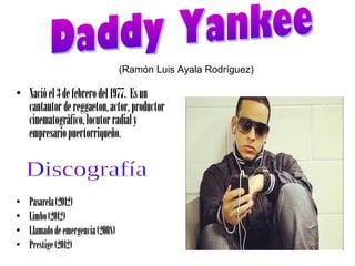 (Ramón Luis Ayala Rodríguez)

• Nació el 3 de febrero del 1977. Es un
  cantautor de reggaeton, actor, productor
  cinematográfico, locutor radial y
  empresario puertorriqueño.



•   Pasarela (2012)
•   Limbo (2012)
•   Llamado de emergencia (2008)
•   Prestige (2012)
 