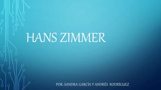 HANS ZIMMER
POR: SANDRA GARCÍA Y ANDRÉS RODRÍGUEZ
 