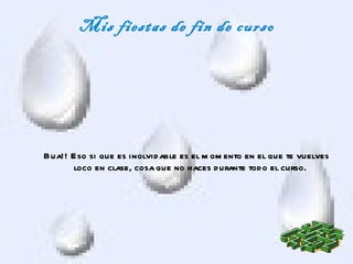 Mis fiestas de fin de curso




Bua!! Eso si que es inolvid able es el m om ento en el que te vuelves
      loco en clase, cosa que no haces d urante tod o el curso.
 