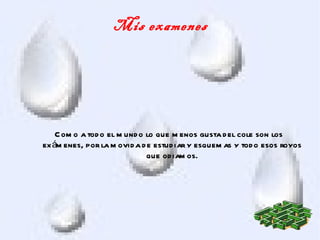 Mis examenes




    C om o a tod o el m und o lo que m enos gusta d el cole son los
ex ám enes, por la m ovid a d e estud iar y esquem as y tod o esos royos
                              que od iam os.
 