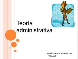 Teoría
administrativa


           Jonathan Eumir Pérez Moreno
           170002695
 