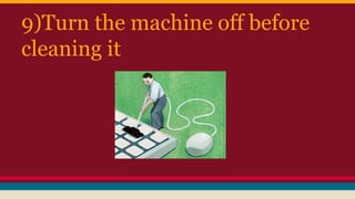 9)Turn the machine off before
cleaning it
 