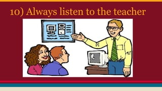 10) Always listen to the teacher
 