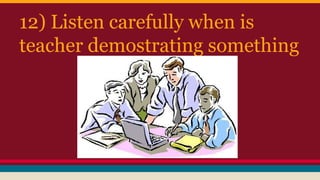 12) Listen carefully when is
teacher demostrating something
 
