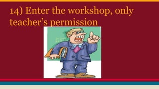 14) Enter the workshop, only
teacher’s permission
 