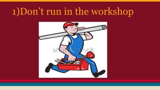 1)Don’t run in the workshop
 