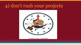 4) don’t rush your projects
 