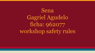 Sena
Gagriel Agudelo
ficha: 962077
workshop safety rules
 
