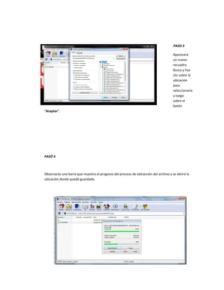 PASO 3
Aparecerá
un nuevo
recuadro.
Busca y haz
clic sobre la
ubicación
para
seleccionarla
y luego
sobre el
botón
“Aceptar”.
PASÓ 4
Observarás una barra que muestra el progreso del proceso de extracción del archivo y se abrirá la
ubicación donde quedó guardado.
 