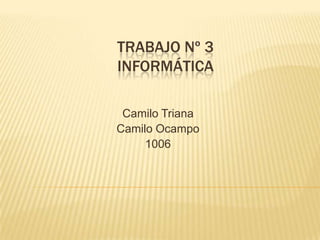 TRABAJO Nº 3
INFORMÁTICA
Camilo Triana
Camilo Ocampo
1006
 