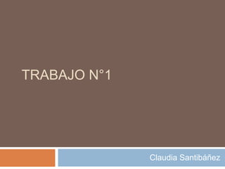 TRABAJO N°1




              Claudia Santibáñez
 