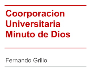 Coorporacion
Universitaria
Minuto de Dios
Fernando Grillo
 