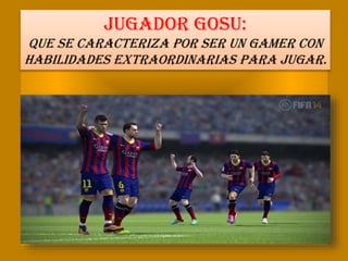 JUGADOR GOSU:
Que se caracteriza por ser un gamer con
habilidades extraordinarias para jugar.
 