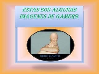 ESTAS SON ALGUNAS
IMÁGENES DE GAMERS:
 