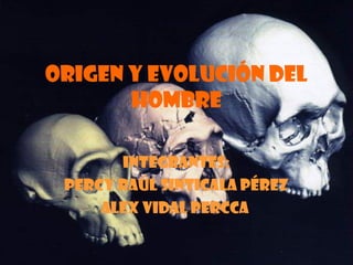 ORIGEN Y EVOLUCIÓN DEL
HOMBRE
Integrantes:
Percy Raúl Sinticala Pérez
Alex vidal perCca
 