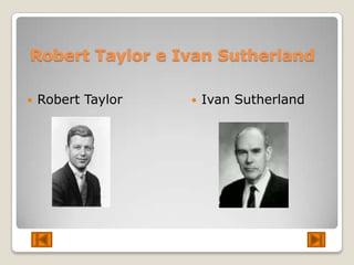 Robert Taylor e Ivan Sutherland

   Robert Taylor      Ivan Sutherland
 