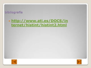 bibliografía


     http://www.ati.es/DOCS/in
      ternet/histint/histint2.html
 