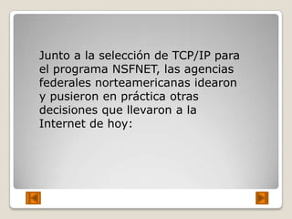 Junto a la selección de TCP/IP para
el programa NSFNET, las agencias
federales norteamericanas idearon
y pusieron en práct...