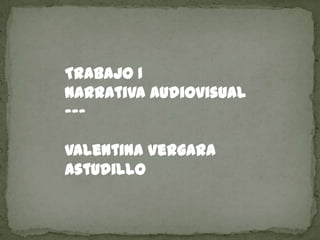 Trabajo I
Narrativa Audiovisual
---
Valentina Vergara
Astudillo
 