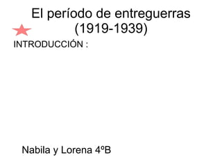 El período de entreguerras
           (1919-1939)
INTRODUCCIÓN :




 Nabila y Lorena 4ºB
 