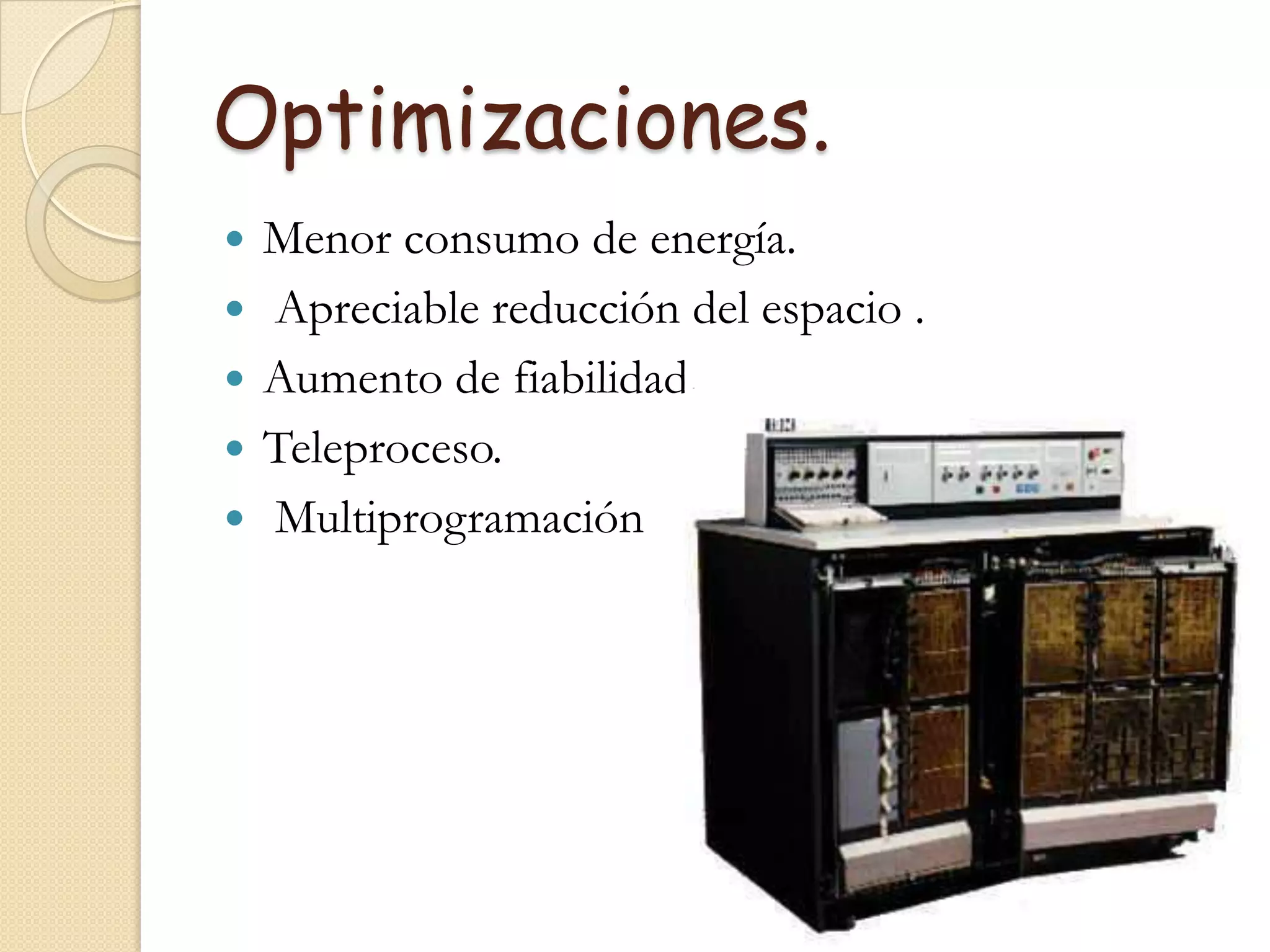 Optimizaciones.Menor consumo de energía. Apreciable reducción del espacio .Aumento de fiabilidad.Teleproceso. Multiprogramación