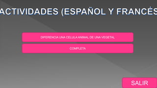 DIFERENCIA UNA CELULA ANIMAL DE UNA VEGETAL
COMPLETA
SALIR
 