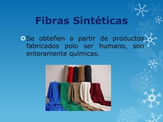 Fibras Sintéticas
Se obteñen a partir de productos
fabricados polo ser humano, son
enteramente químicas.
 