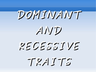 DOMINANT
      AND
    RECESSIVE
 
     TRAITS
         
 