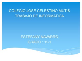 COLEGIO JOSE CELESTINO MUTIS
  TRABAJO DE INFORMATICA




     ESTEFANY NAVARRO
        GRADO : 11-1
 