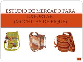 ESTUDIO DE MERCADO PARA EXPORTAR  (MOCHILAS DE FIQUE) 