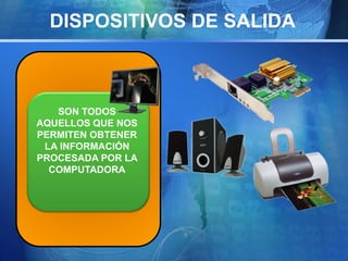DISPOSITIVOS DE SALIDA 
SON TODOS 
AQUELLOS QUE NOS 
PERMITEN OBTENER 
LA INFORMACIÓN 
PROCESADA POR LA 
COMPUTADORA 
 