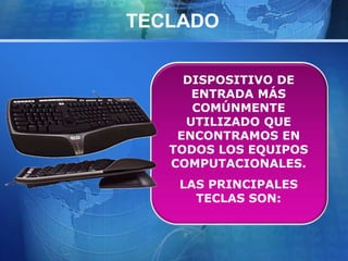 TECLADO 
DISPOSITIVO DE 
ENTRADA MÁS 
COMÚNMENTE 
UTILIZADO QUE 
ENCONTRAMOS EN 
TODOS LOS EQUIPOS 
COMPUTACIONALES. 
LAS PRINCIPALES 
TECLAS SON: 
 