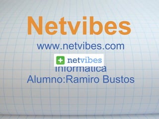 Netvibes www.netvibes.com Informatica Alumno:Ramiro Bustos       Grupo 3 