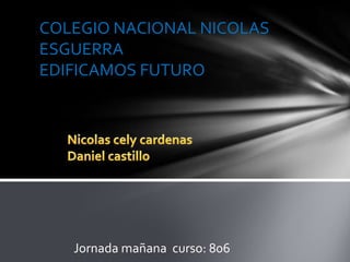 COLEGIO NACIONAL NICOLAS
ESGUERRA
EDIFICAMOS FUTURO
Jornada mañana curso: 806
 
