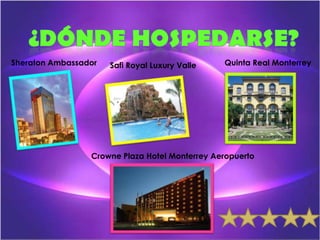 Sheraton Ambassador   Safi Royal Luxury Valle   Quinta Real Monterrey




                 Crowne Plaza Hotel Monterrey Aeropuerto
 