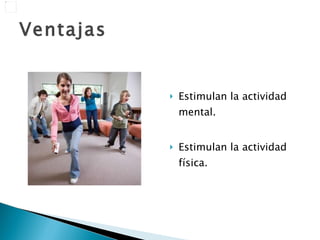 Ventajas Estimulan la actividad mental. Estimulan la actividad física. 