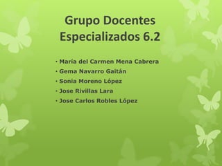 Grupo Docentes
Especializados 6.2
• María del Carmen Mena Cabrera
• Gema Navarro Gaitán
• Sonia Moreno López
• Jose Rivillas Lara
• Jose Carlos Robles López
 